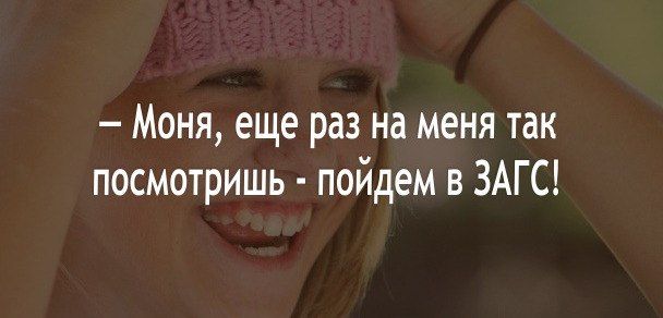 – Моня, еще раз на меня так посмотришь - пойдём в ЗАГС!