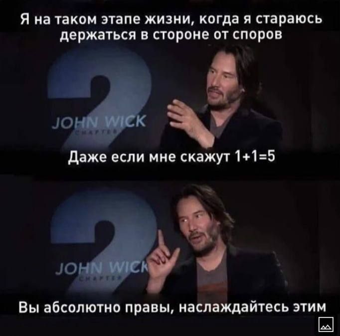 Я на таком этапе жизни, когда я стараюсь держаться в стороне от споров
Даже если мне скажут 1+1=5
Вы абсолютно правы, наслаждайтесь этим