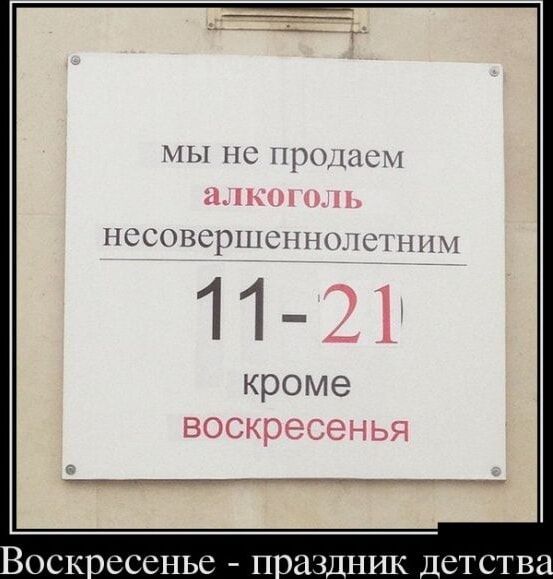 мы не продаем алкоголь несовершеннолетним 11-21 кроме воскресенья
Воскресенье - праздник детства