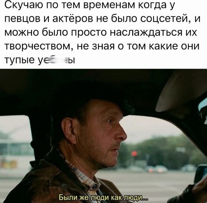 Скучаю по тем временам когда у певцов и актёров не было соцсетей, и можно было просто наслаждаться их творчеством, не зная о том какие они тупые уё...ы
Были же люди как люди...