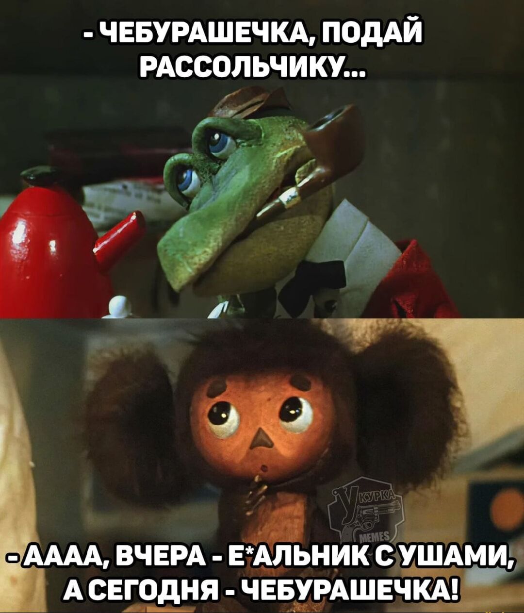 - Чебурашка, подай рассолчику...
- АAAAA, ВЧЕРА - Е*АЛЬНИК С УШАМИ, А СЕГОДНЯ - ЧЕБУРАШЕЧКА!