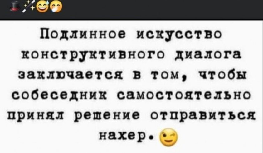 Подлинное искусство конструктивного диалога заключается в том, чтобы собеседник самостоятельно принял решение отправиться нахер.