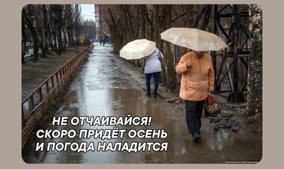 НЕ ОТЧАИВАЙСЯ! СКОРО ПРИДЁТ ОСЕНЬ И ПОГОДА НАЛАДИТСЯ