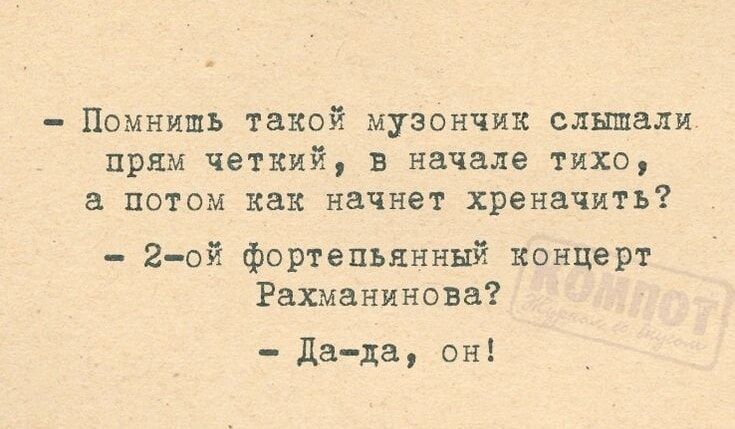 Помнишь такой музончик слышали прям четкий, в начале тихо, а потом как начнет хреначить? - 2-ой фортепьянный концерт Рахманинова? - Да-да, он!