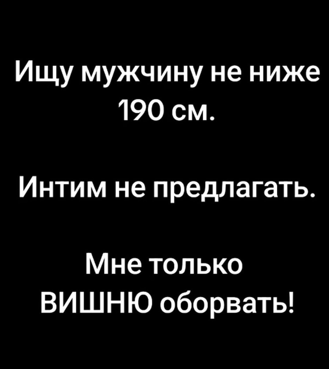 Ищу мужчину не ниже 190 см.
Интим не предлагать.
Мне только ВИШНЮ оборвать!