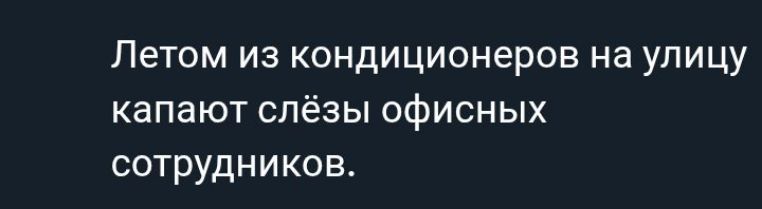 Летом из кондиционеров на улицу капают слёзы офисных сотрудников.
