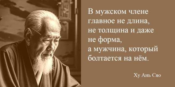 В мужском члене главное не длина, не толщина и даже не форма, а мужчина, который болтается на нём.

Ху Ань Сю