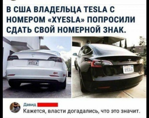 В США владельца Tesla с номером «XYESLA» попросили сдать свой номерной знак.

Давид: Кажется, власти догадались, что это значит.