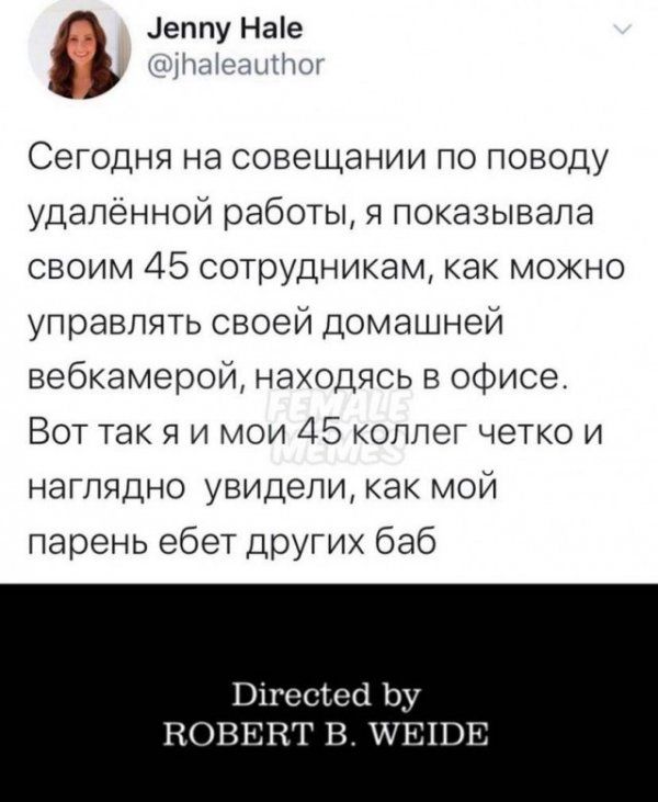 Сегодня на совещании по поводу удалённой работы, я показывала своим 45 сотрудникам, как можно управлять своей домашней вебкамерой, находясь в офисе. Вот так я и мои 45 коллег четко и наглядно увидели, как мой парень ебет других баб.