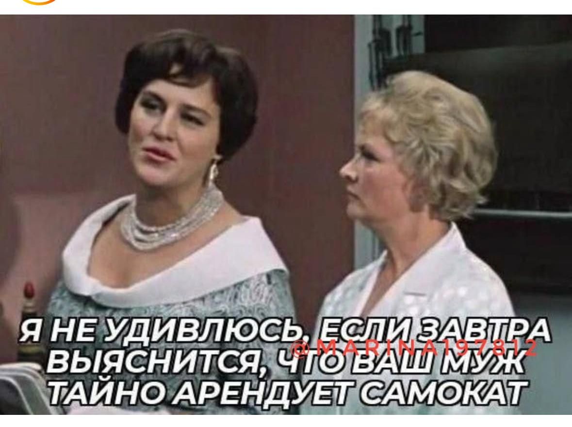 Я не удивлюсь, если завтра выяснится, что ваш муж тайно арендует самокат.