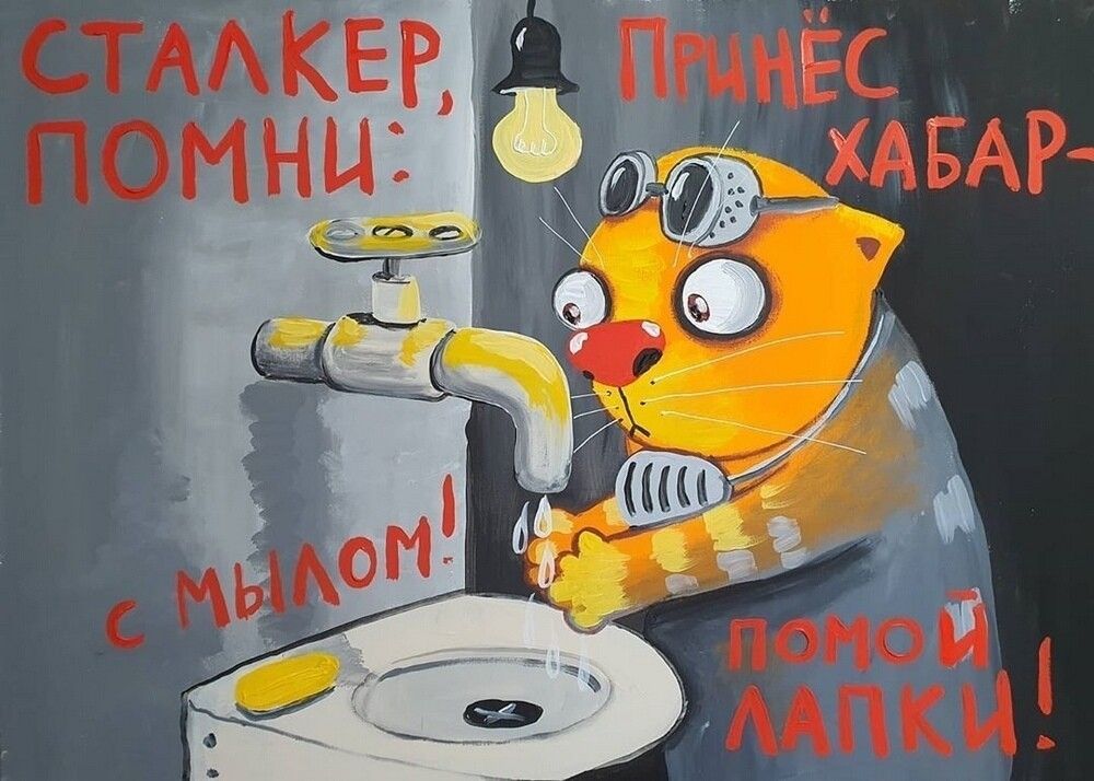 СТАЛКЕР, ПОМНИ: ПРИНЕСИ ХАБАР— с мылом! помой лапки!