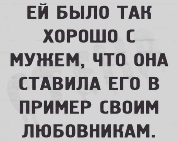 Ей было так хорошо с мужем, что она ставила его в пример своим любовникам.