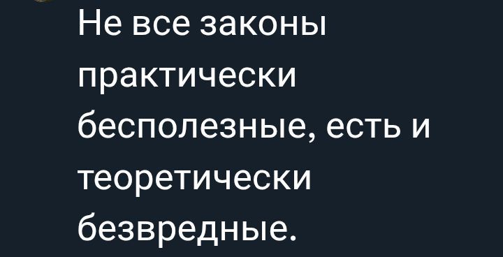 Не все законы практически бесполезные, есть и теоретически безвредные.