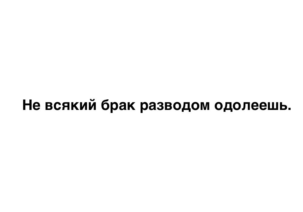 Не всякий брак разводом одолеешь.