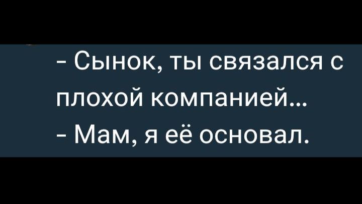 - Сынок, ты связался с плохой компанией...
- Мам, я её основал.