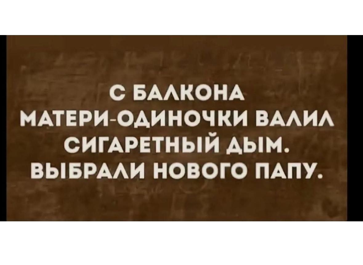 С БАЛКОНА МАТЕРИ-ОДИНОЧКИ ВАЛИЛ СИГАРЕТНЫЙ ДЫМ. ВЫБРАЛИ НОВОГО ПАПУ.