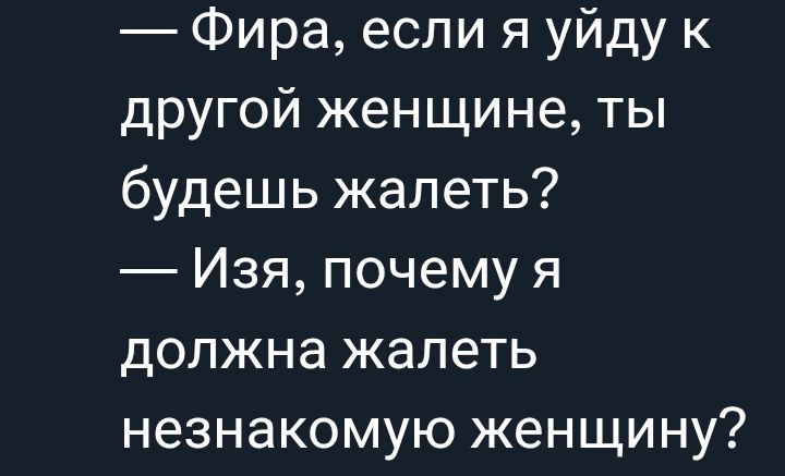 — Фира, если я уйду к другой женщине, ты будешь жалеть?  — Изя, почему я должна жалеть незнакомую женщину?