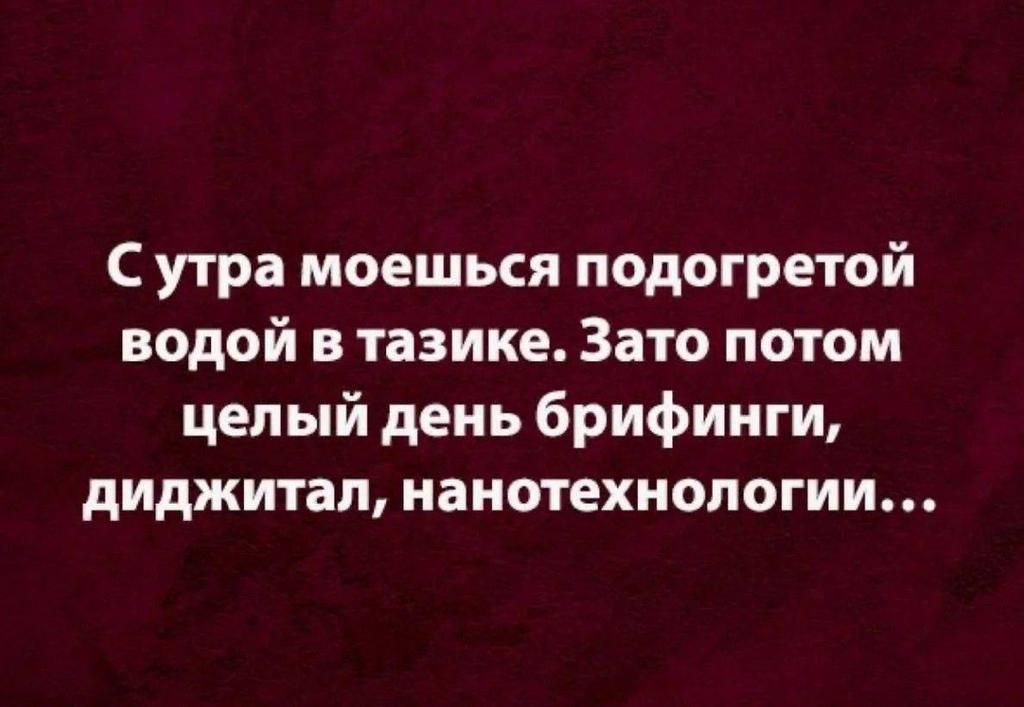С утра моешься подогретой водой в тазике. Зато потом целый день брифинг, диджитал, нанотехнологии...
