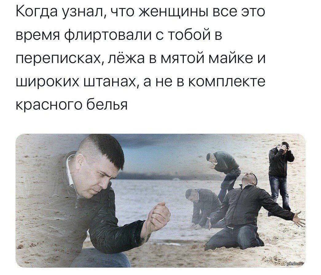 Когда узнал, что женщины все это время флиртовали с тобой в переписках, лёжа в майке и широких штанах, а не в комплекте красного белья.