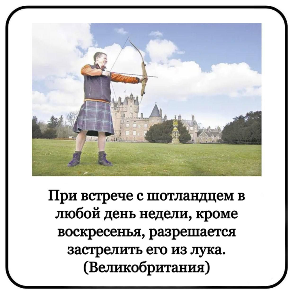 При встрече с шотландцем в любой день недели, кроме воскресенья, разрешается застрелить его из лука. (Великобритания)