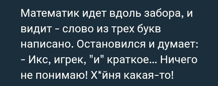 Математик идет вдоль забора, и видит - слово из трех букв написано. Остановился и думает: - Икс, игрек, 