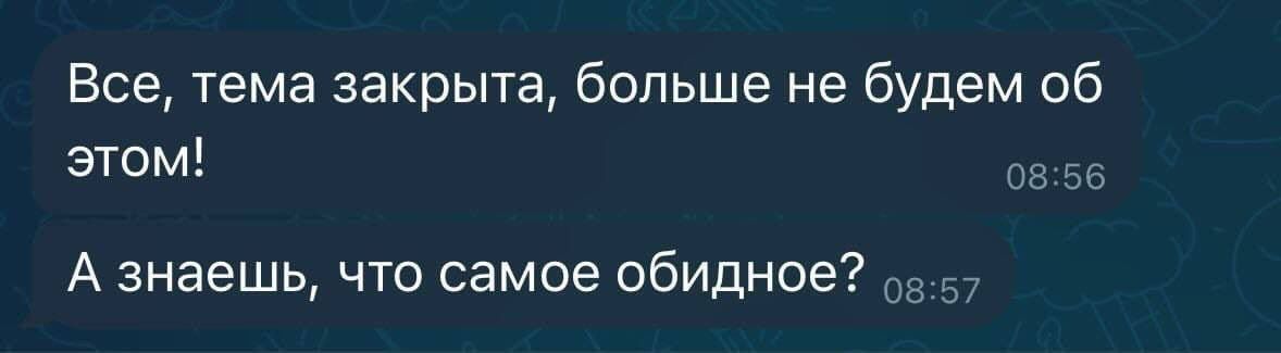Все, тема закрыта, больше не будем об этом!
А знаешь, что самое обидное?