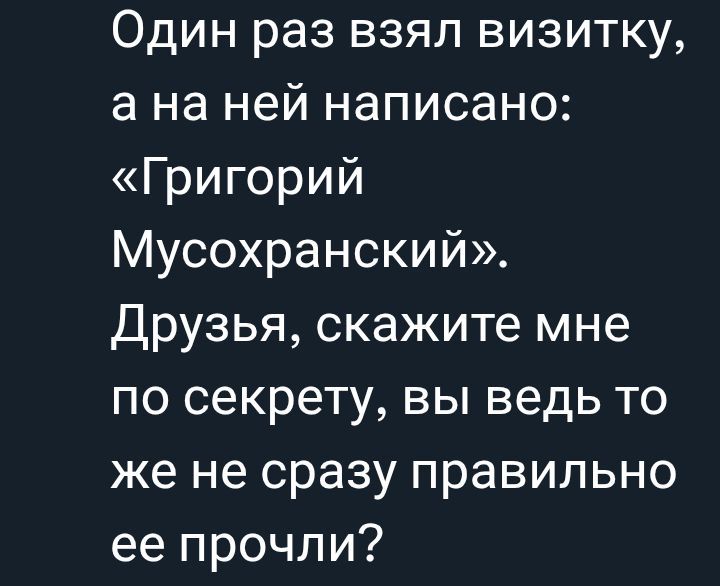 Один раз взял визитку, а на ней написано: «Григорий Мусохранский». Друзья, скажите мне по секрету, вы ведь то же не сразу правильно ее прочли?