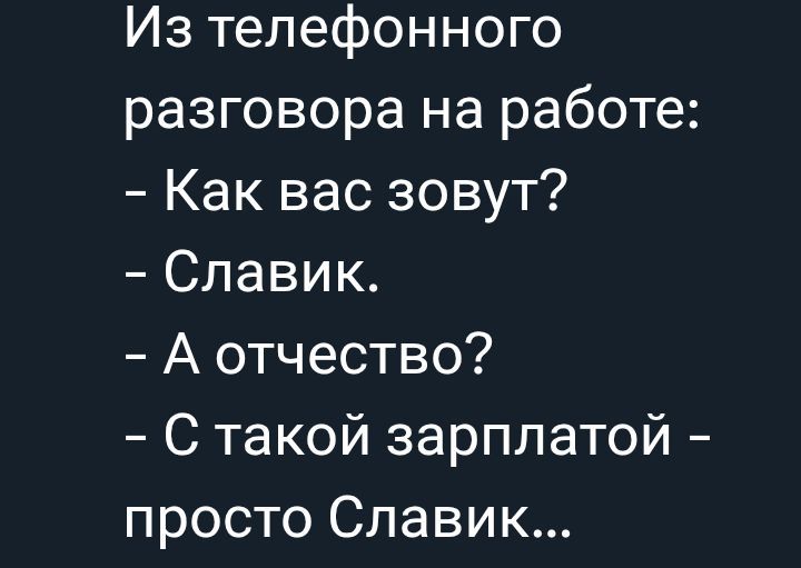 Из телефонного разговора на работе:
- Как вас зовут?
- Славик.
- А отчество?
- С такой зарплатой - просто Славик...