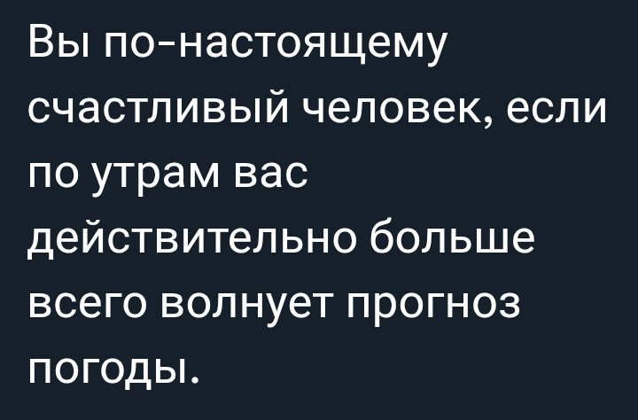 Вы по-настоящему счастливый человек, если по утрам вас действительно больше всего волнует прогноз погоды.