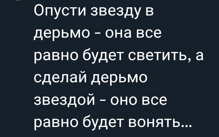 Опусти звезду в дерьмо – она все равно будет светить, а сделай дерьмо звездой – оно все равно будет вонять...