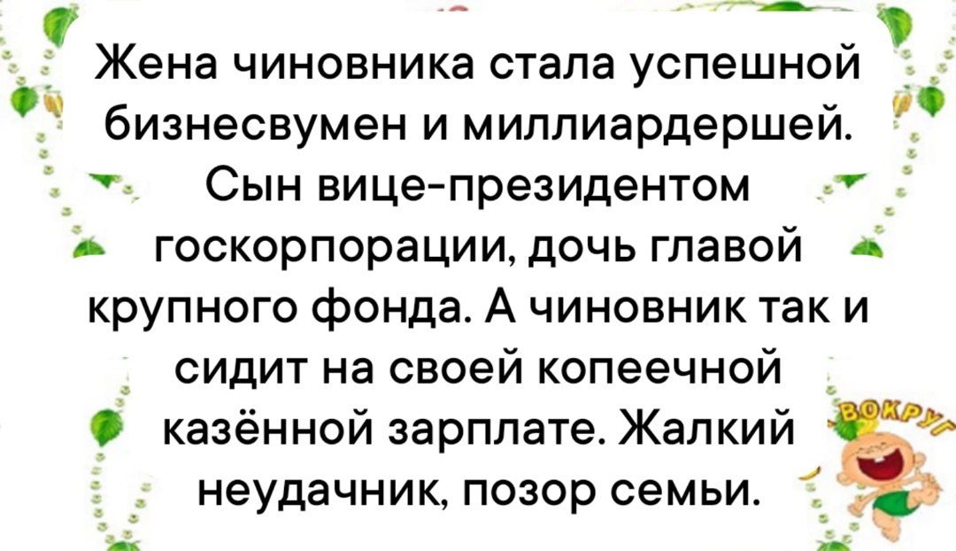 Жена чиновника стала успешной бизнесвумен и миллиардершей. Сын вице-президентом госкорпорации, дочь главой крупного фонда. А чиновник так и сидит на своей копеечной казенной зарплате. Жалкий неудачник, позор семьи.
