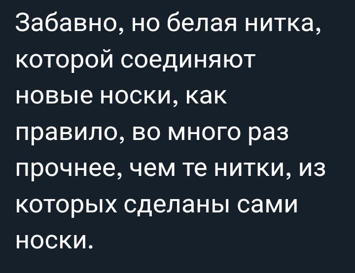 Забавно, но белая нитка, которой соединяют новые носки, как правило, во много раз прочнее, чем те нитки, из которых сделаны сами носки.