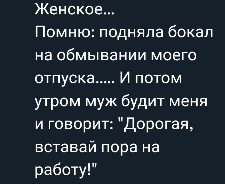Женское... Помню: подняла бокал на обмывании моего отпуска..... И потом утром муж будет меня и говорит: 