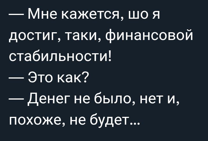 — Мне кажется, шо я достиг, таки, финансовой стабильности!
— Это как?
— Денег не было, нет и, похоже, не будет...