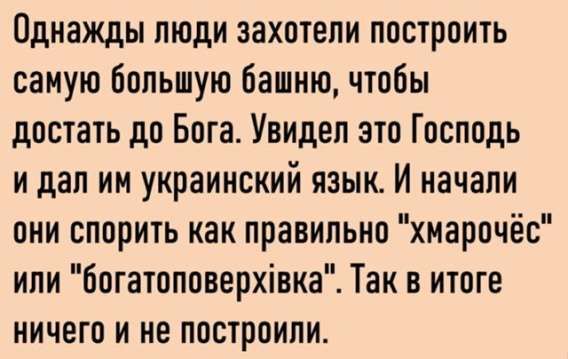 Однажды люди захотели построить самую большую башню, чтобы достать до Бога. Увидел это Господь и дал им украинский язык. И начали они спорить как правильно 
