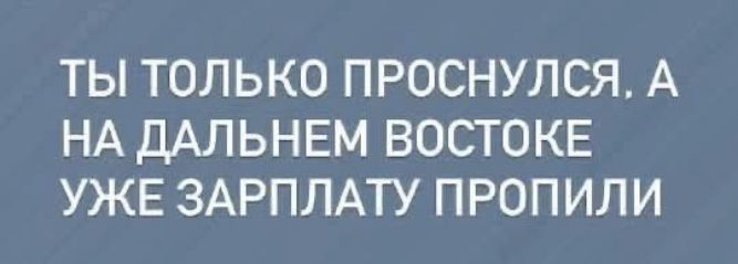 ТЫ ТОЛЬКО ПРОСНУЛСЯ. А НА ДАЛЬНЕМ ВОСТОКЕ УЖЕ ЗАРПЛАТУ ПРОПИЛИ