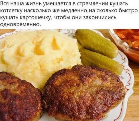 Вся наша жизнь умещается в стремлении кушать котлетку настолько же медленно, на сколько быстро кушать картошечку, чтобы они закончились одновременно.
