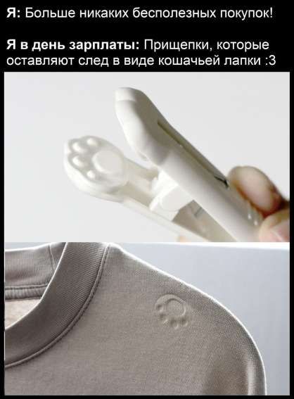 Я: Больше никаких бесполезных покупок! Я в день зарплаты: Прищепки, которые оставляют след в виде кошачьей лапки :3