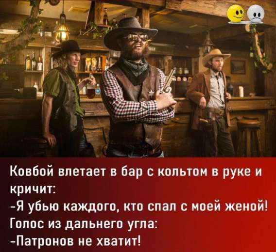 Ковбой влетает в бар с кольтом в руке и кричит:
- Я убью каждого, кто спал с моей женой!
Голос из дальнего угла:
- Патронов не хватит!