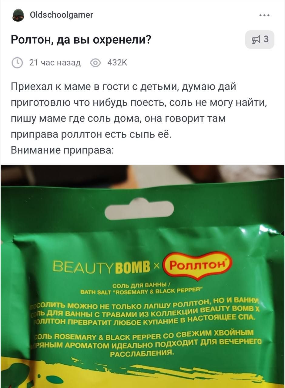 Приехал к маме в гости с детьми, думаю дай приготовлю что нибудь поесть, соль не могу найти, пишу маме где соль дома, она говорит там приправа роллтон есть сыпь её.
Внимание приправа:

BEAUTY BOMB x Роллтон
СОЛЬ ДЛЯ ВАННЫ / BATH SALT 
