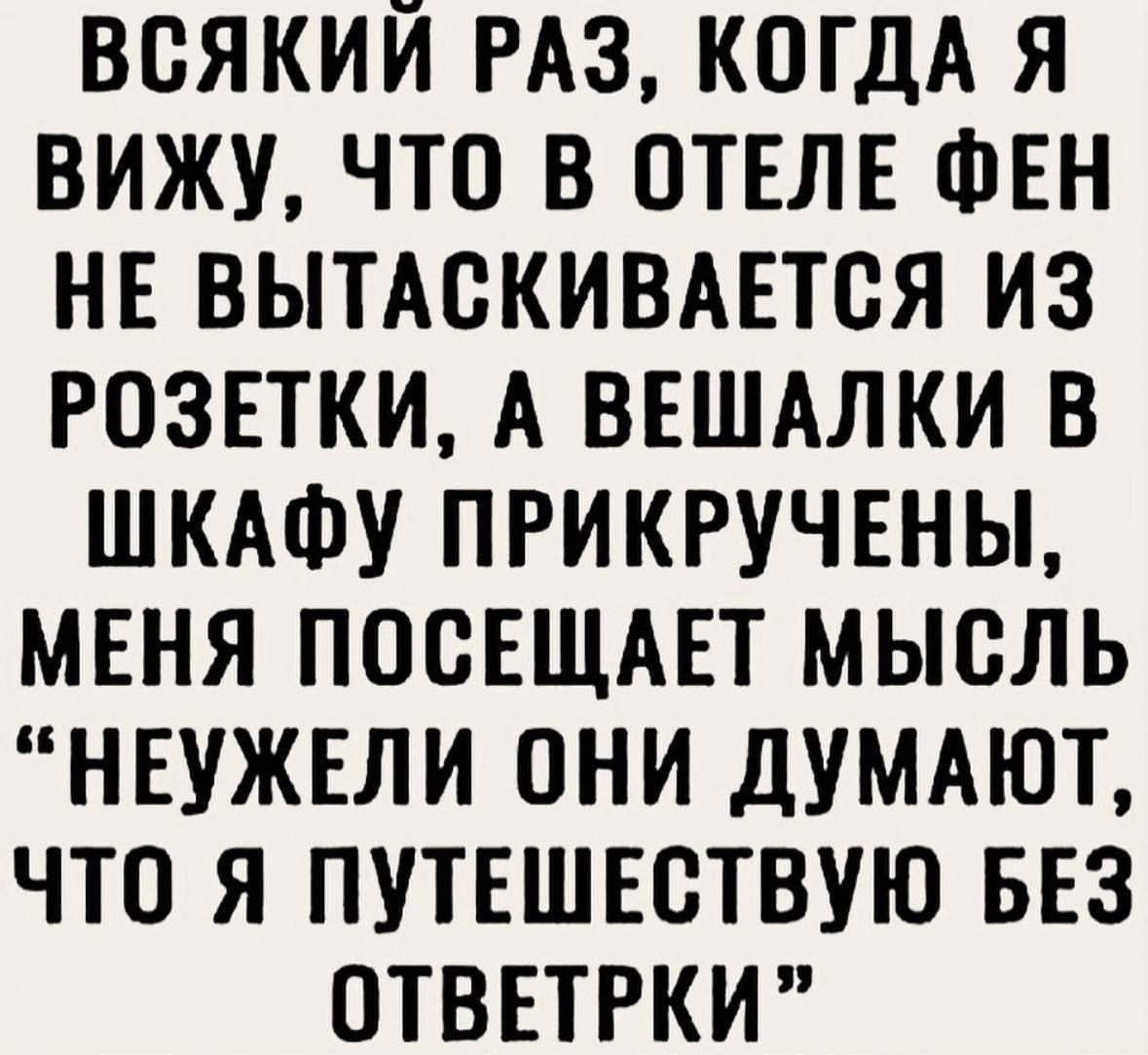 ВСЯКИЙ РАЗ, КОГДА Я ВИЖУ, ЧТО В ОТЕЛЕ ФЕН НЕ ВЫТАСКИВАЕТСЯ ИЗ РОЗЕТКИ, А ВЕШАЛКИ В ШКАФУ ПРИКРУЧЕНЫ, МЕНЯ ПОСЕЩАЕТ МЫСЛЬ 