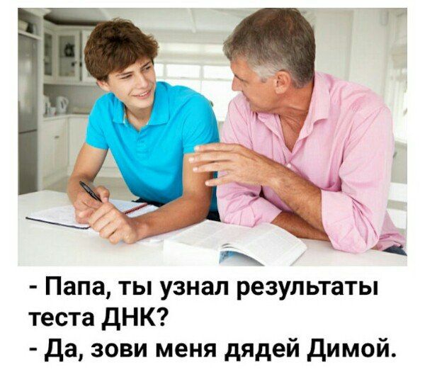- Папа, ты узнал результаты теста ДНК?
- Да, зови меня дядей Димой.