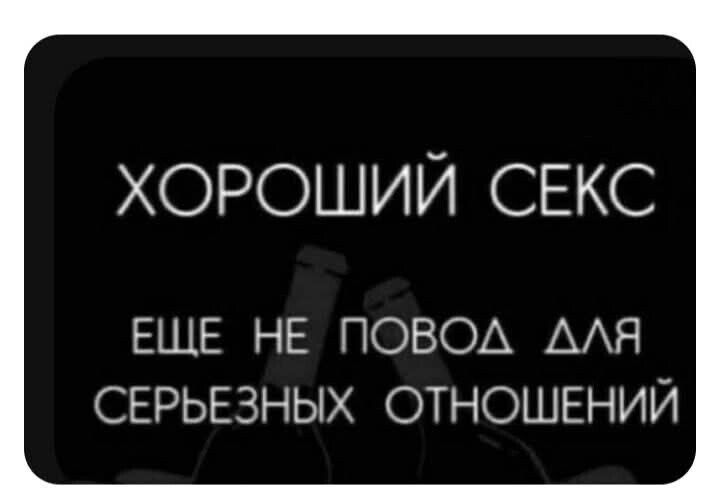 ХОРОШИЙ СЕКС
ЕЩЁ НЕ ПОВОД ДЛЯ СЕРЬЁЗНЫХ ОТНОШЕНИЙ