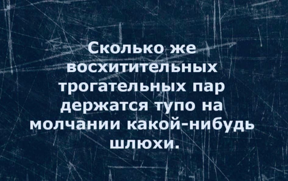 Сколько же восхитительных трогательных пар держатся тупо на молчании какой-нибудь шлюхи.