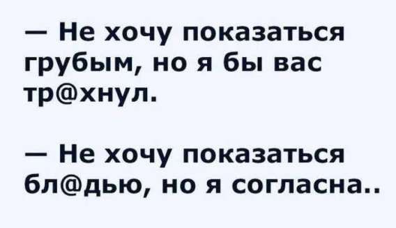— Не хочу показаться грубым, но я бы вас тр@хнул.
— Не хочу показаться бл@дью, но я согласна..