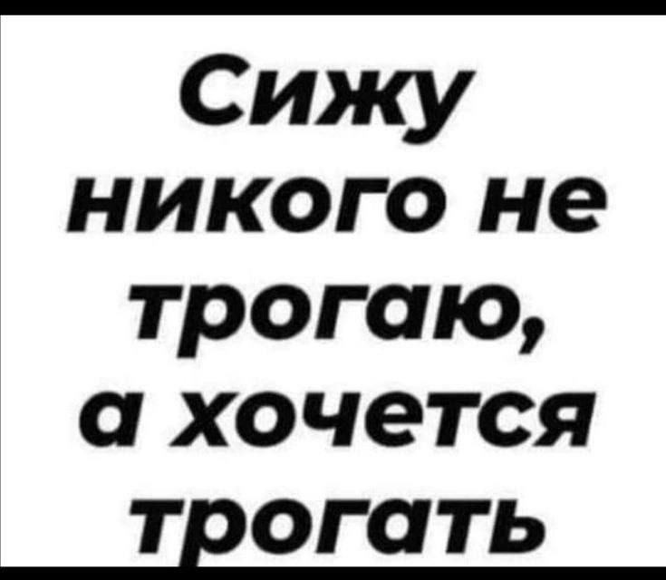 Сижу никого не трогаю, а хочется трогать
