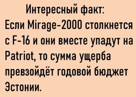 Интересный факт: Если Mirage-2000 столкнется с F-16 и они вместе упадут на Patriot, то сумма ущерба превзойдет годовой бюджет Эстонии.