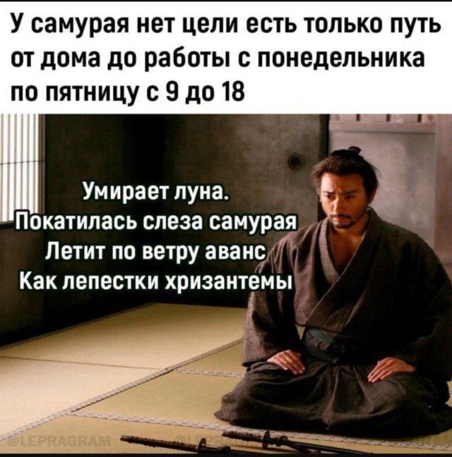 У самурая нет цели есть только путь от дома до работы с понедельника по пятницу с 9 до 18

Умирает луна.
Покатилась слеза самурая
Летит по ветру аванс
Как лепестки хризантемы