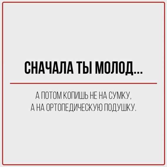 Сначала ты молод...
А потом копишь не на сумку, а на ортопедическую подушку.