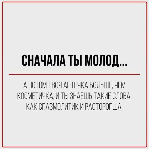 Сначала ты молод...
А потом твоя аптечка больше, чем косметичка, и ты знаешь такие слова, как спазмолитик и растворша.